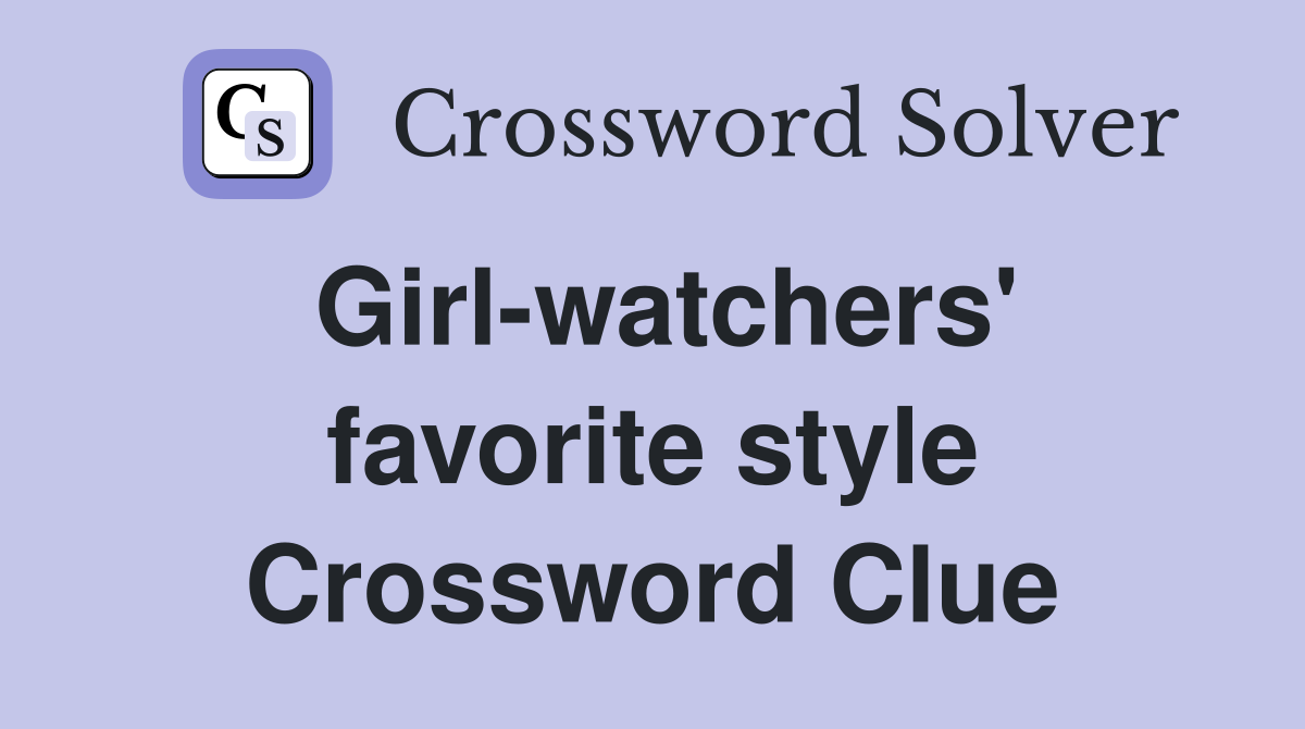 Girlwatchers' favorite style Crossword Clue Answers Crossword Solver